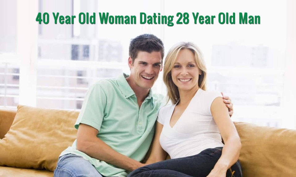 40 Year Old Woman Dating 28 Year Old Man